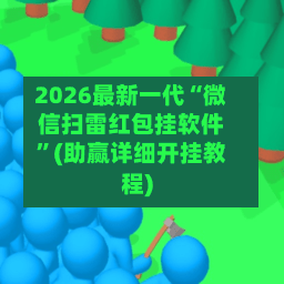 2026最新一代“微信扫雷红包挂软件”(助赢详细开挂教程)-第2张图片