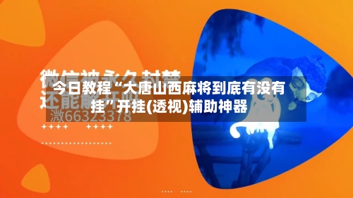 今日教程“大唐山西麻将到底有没有挂	”开挂(透视)辅助神器-第2张图片