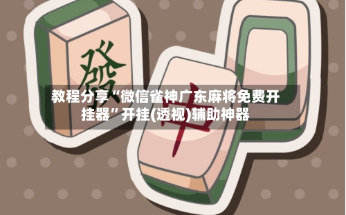 教程分享“微信雀神广东麻将免费开挂器	”开挂(透视)辅助神器-第3张图片