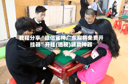 教程分享“微信雀神广东麻将免费开挂器”开挂(透视)辅助神器-第2张图片