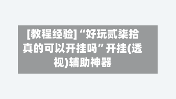[教程经验]“好玩贰柒拾真的可以开挂吗”开挂(透视)辅助神器-第3张图片