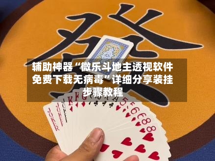 辅助神器“微乐斗地主透视软件免费下载无病毒”详细分享装挂步骤教程-第2张图片