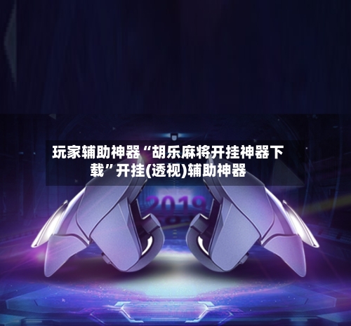 玩家辅助神器“胡乐麻将开挂神器下载”开挂(透视)辅助神器