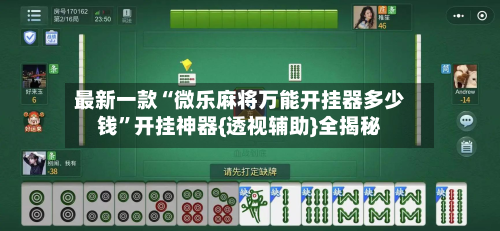 最新一款“微乐麻将万能开挂器多少钱”开挂神器{透视辅助}全揭秘-第2张图片