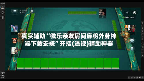 真实辅助“微乐亲友房间麻将外卦神器下载安装”开挂(透视)辅助神器-第3张图片