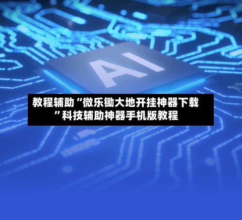 教程辅助“微乐锄大地开挂神器下载”科技辅助神器手机版教程-第3张图片