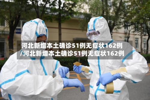 河北新增本土确诊51例无症状162例/河北新增本土确诊51例无症状162例-第2张图片