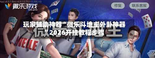 玩家辅助神器“微乐斗地主外卦神器	”2026开挂教程步骤-第3张图片