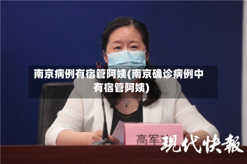 南京病例有宿管阿姨(南京确诊病例中有宿管阿姨)-第2张图片