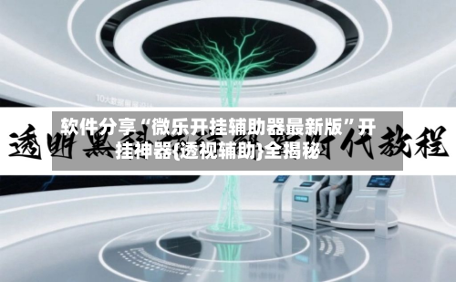 软件分享“微乐开挂辅助器最新版”开挂神器{透视辅助}全揭秘-第2张图片