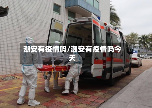 潮安有疫情吗/潮安有疫情吗今天-第3张图片