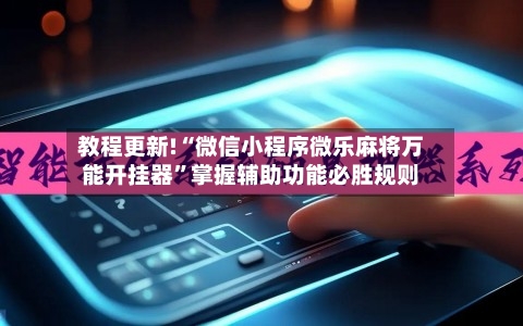 教程更新!“微信小程序微乐麻将万能开挂器	”掌握辅助功能必胜规则-第3张图片