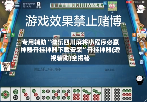 专用辅助“微乐四川麻将小程序必赢神器开挂神器下载安装”开挂神器{透视辅助}全揭秘