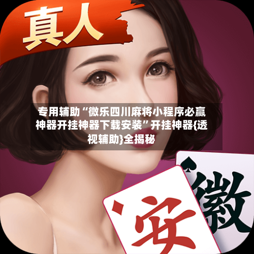 专用辅助“微乐四川麻将小程序必赢神器开挂神器下载安装”开挂神器{透视辅助}全揭秘-第3张图片