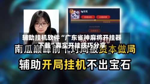 辅助挂机软件“广东雀神麻将开挂器下载”真实开挂技巧分享-第3张图片