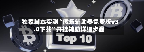 独家脚本实测“微乐辅助器免费版v3.0下载”开挂辅助详细步骤-第3张图片