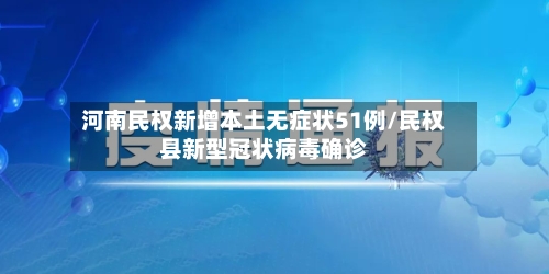 河南民权新增本土无症状51例/民权县新型冠状病毒确诊