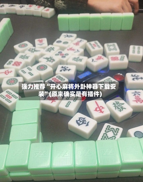 强力推荐“开心麻将外卦神器下载安装”(原来确实是有插件)