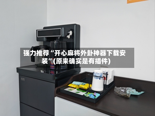 强力推荐“开心麻将外卦神器下载安装”(原来确实是有插件)-第3张图片