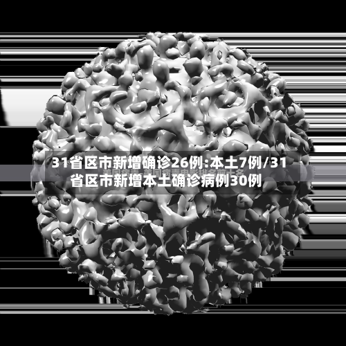 31省区市新增确诊26例:本土7例/31省区市新增本土确诊病例30例
