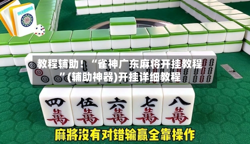 教程辅助！“雀神广东麻将开挂教程	”(辅助神器)开挂详细教程-第2张图片