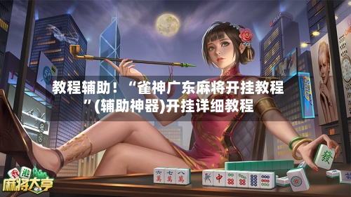 教程辅助！“雀神广东麻将开挂教程”(辅助神器)开挂详细教程-第3张图片