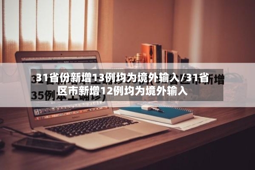 31省份新增13例均为境外输入/31省区市新增12例均为境外输入