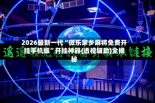 2026最新一代“微乐家乡麻将免费开挂手机版”开挂神器{透视辅助}全揭秘-第3张图片