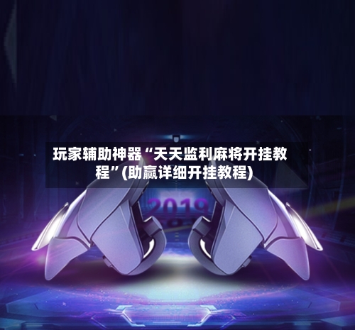 玩家辅助神器“天天监利麻将开挂教程”(助赢详细开挂教程)-第2张图片
