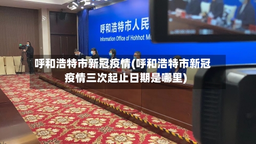 呼和浩特市新冠疫情(呼和浩特市新冠疫情三次起止日期是哪里)-第2张图片