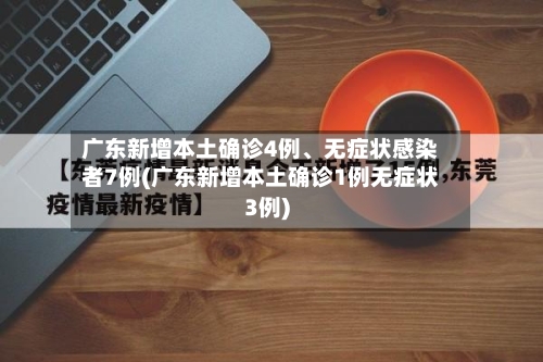广东新增本土确诊4例、无症状感染者7例(广东新增本土确诊1例无症状3例)-第2张图片
