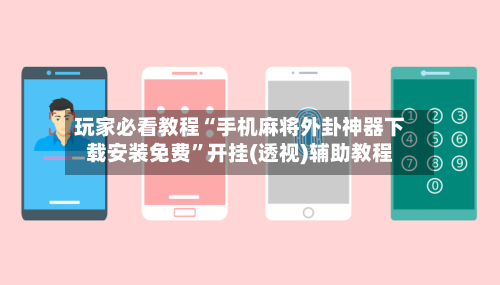 玩家必看教程“手机麻将外卦神器下载安装免费	”开挂(透视)辅助教程-第2张图片