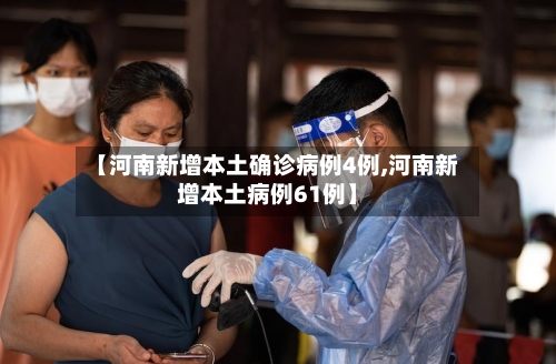 【河南新增本土确诊病例4例,河南新增本土病例61例】-第2张图片