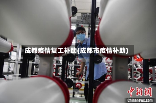 成都疫情复工补助(成都市疫情补助)