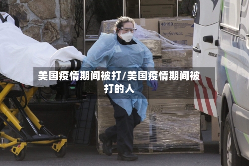 美国疫情期间被打/美国疫情期间被打的人-第2张图片