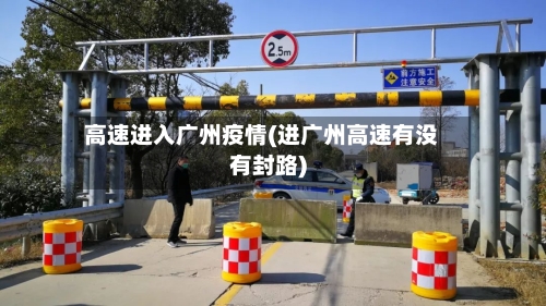 高速进入广州疫情(进广州高速有没有封路)