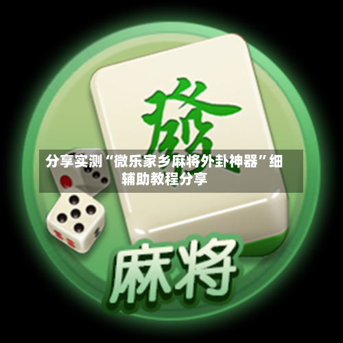 分享实测“微乐家乡麻将外卦神器	”细辅助教程分享-第2张图片