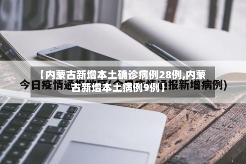 【内蒙古新增本土确诊病例28例,内蒙古新增本土病例9例】-第2张图片