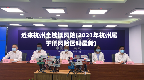 近来杭州全域低风险(2021年杭州属于低风险区吗最新)