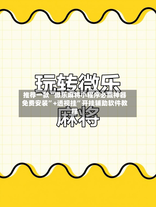 推荐一款“微乐麻将小程序必赢神器免费安装”+透视挂”开挂辅助软件教程