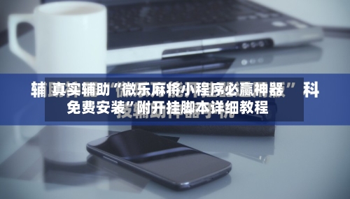 真实辅助“微乐麻将小程序必赢神器免费安装	”附开挂脚本详细教程-第2张图片