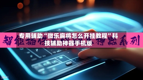 专用辅助“微乐麻将怎么开挂教程”科技辅助神器手机版-第2张图片