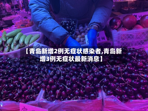 【青岛新增2例无症状感染者,青岛新增3例无症状最新消息】-第3张图片