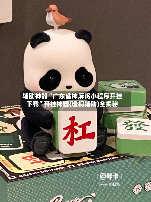 辅助神器“广东雀神麻将小程序开挂下载	”开挂神器{透视辅助}全揭秘-第2张图片