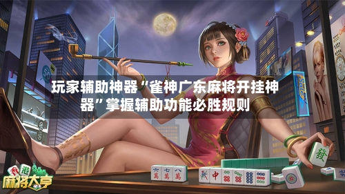 玩家辅助神器“雀神广东麻将开挂神器”掌握辅助功能必胜规则