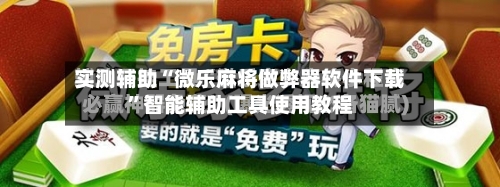 实测辅助“微乐麻将做弊器软件下载”智能辅助工具使用教程-第2张图片