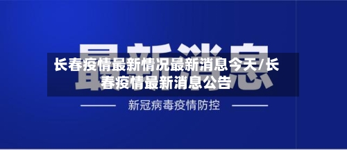 长春疫情最新情况最新消息今天/长春疫情最新消息公告-第2张图片