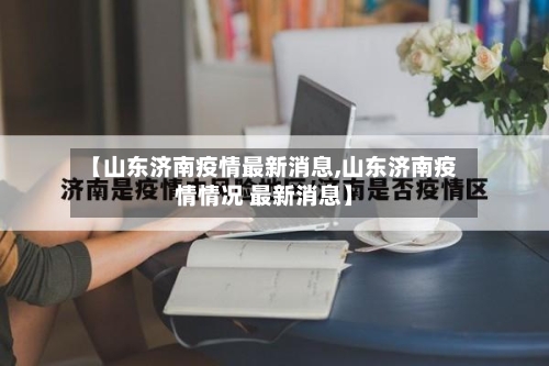 【山东济南疫情最新消息,山东济南疫情情况 最新消息】