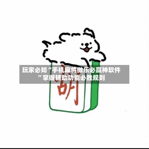 玩家必知“手机麻将微乐必赢神软件”掌握辅助功能必胜规则-第3张图片
