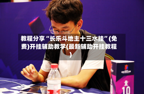 教程分享“长乐斗地主十三水挂”(免费)开挂辅助教学(最新辅助开挂教程)
